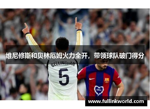 维尼修斯和贝林厄姆火力全开，带领球队破门得分